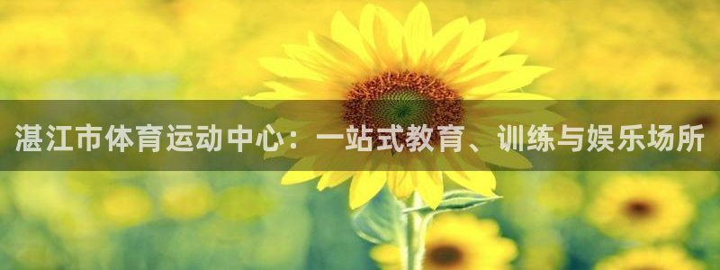 凯发官方正版app集团：湛江市体育运动中心：一站式教