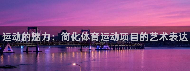 海南凯发官网下载：运动的魅力：简化体育运动项目的艺术