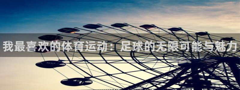 凯发官网下载平台注册要钱吗安全吗：我最喜欢的体育运动：足球的