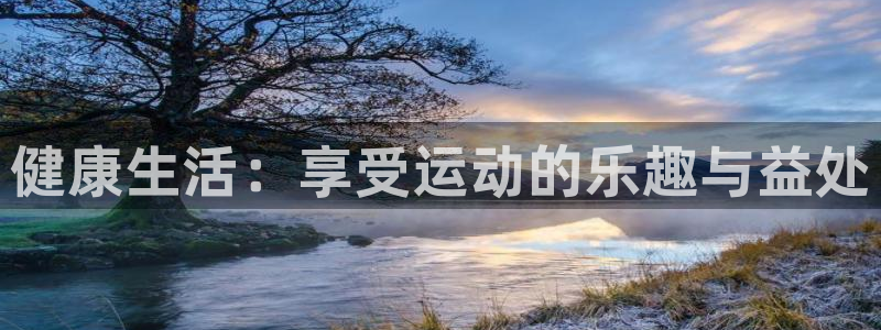 凯发官网下载招商电话：健康生活：享受运动的乐趣与益处