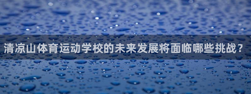 凯发官方正版app官网：清凉山体育运动学校的未来发展