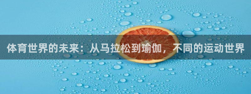 凯发官网下载注册：体育世界的未来：从马拉松到瑜伽，不同的运动