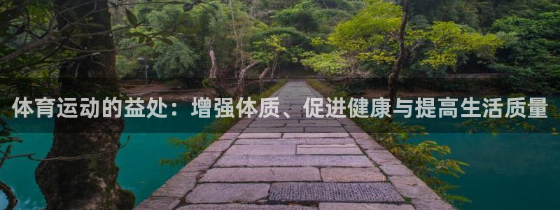 凯发官方正版app开户：体育运动的益处：增强体质、促