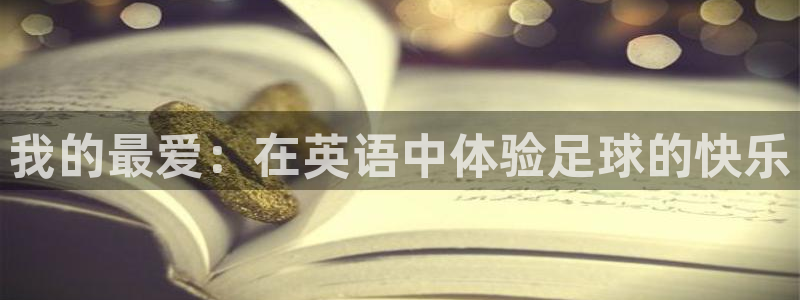 凯发官网下载：我的最爱：在英语中体验足球的快乐