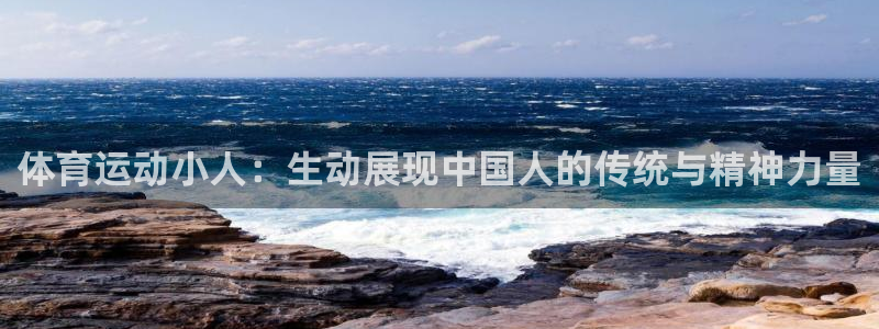 凯发官网下载招商电话地址是多少：体育运动小人：生动展现中国人