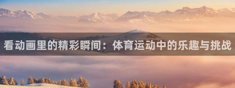 凯发官网下载招商电话地址是多少：看动画里的精彩瞬间：