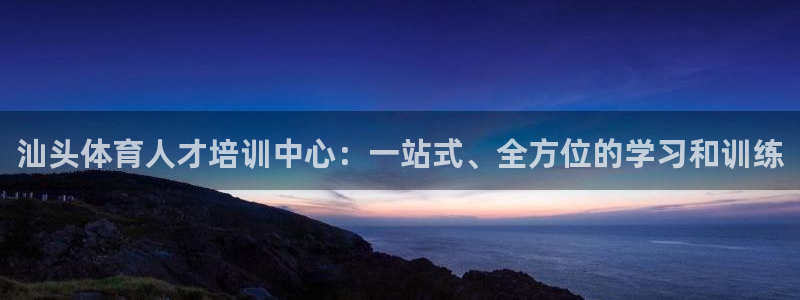 凯发官网下载招商电话地址：汕头体育人才培训中心：一站式、全方