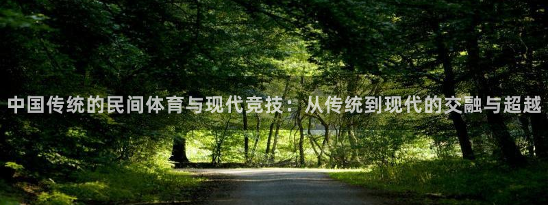 凯发官网下载软件：中国传统的民间体育与现代竞技：从传统到现代