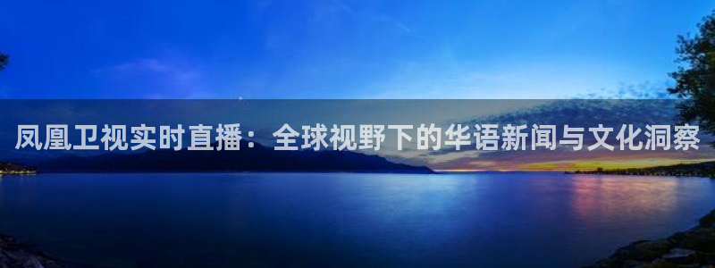 咪咕体育官网：凤凰卫视实时直播：全球视野下的华语新闻与文化洞察