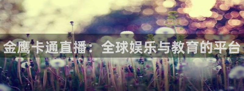 咪咕直播免费观看：金鹰卡通直播：全球娱乐与教育的平台